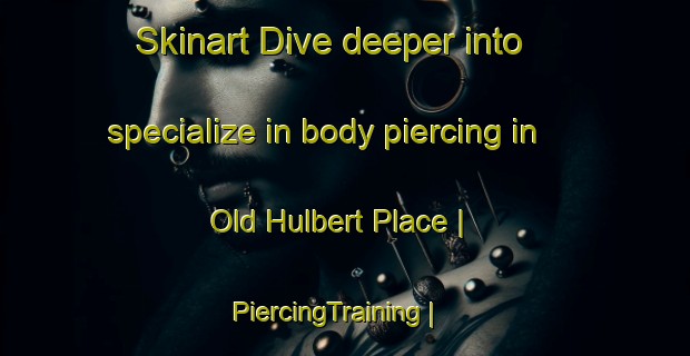Skinart Dive deeper into specialize in body piercing in Old Hulbert Place | PiercingTraining | PiercingClasses | SkinartTraining-United States